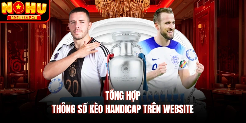 Tổng hợp thông số kèo Handicap trên website